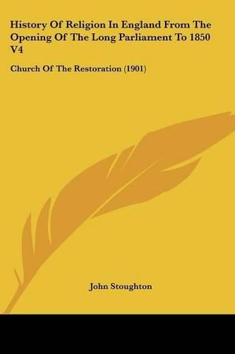 History of Religion in England from the Opening of the Long Parliament to 1850 V4: Church of the Restoration (1901)