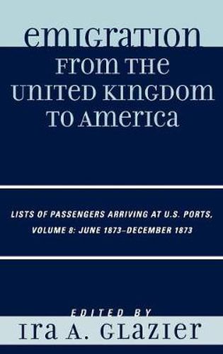 Cover image for Emigration from the United Kingdom to America: Lists of Passengers Arriving at U.S. Ports, June 1873 - December 1873