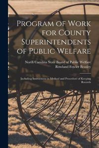 Cover image for Program of Work for County Superintendents of Public Welfare: Including Instructions in Method and Procedure of Keeping Records