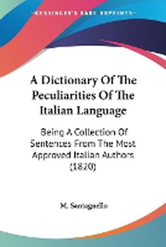 Cover image for A Dictionary Of The Peculiarities Of The Italian Language: Being A Collection Of Sentences From The Most Approved Italian Authors (1820)