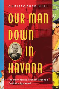Cover image for Our Man Down in Havana: The Story Behind Graham Greene's Cold War Spy Novel