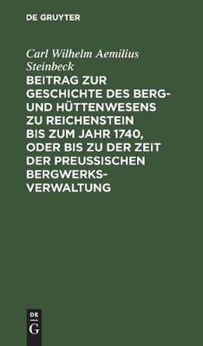 Beitrag Zur Geschichte Des Berg- Und Huttenwesens Zu Reichenstein Bis Zum Jahr 1740, Oder Bis Zu Der Zeit Der Preussischen Bergwerks-Verwaltung