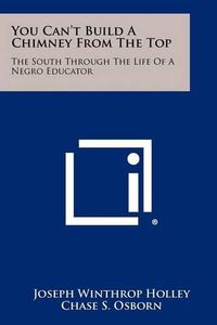 Cover image for You Can't Build a Chimney from the Top: The South Through the Life of a Negro Educator