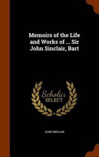 Cover image for Memoirs of the Life and Works of ... Sir John Sinclair, Bart