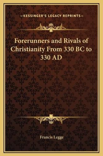 Forerunners and Rivals of Christianity from 330 BC to 330 Ad