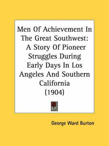 Cover image for Men of Achievement in the Great Southwest: A Story of Pioneer Struggles During Early Days in Los Angeles and Southern California (1904)