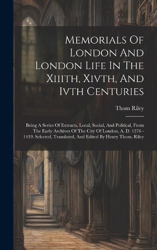 Cover image for Memorials Of London And London Life In The Xiiith, Xivth, And Ivth Centuries