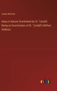 Cover image for Ideas in Nature Overlooked by Dr. Tyndall. Being an Examination of Dr. Tyndall's Belfast Address