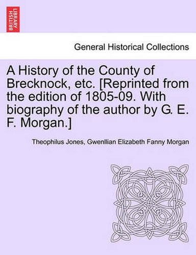 Cover image for A History of the County of Brecknock, etc. [Reprinted from the edition of 1805-09. With biography of the author by G. E. F. Morgan.]