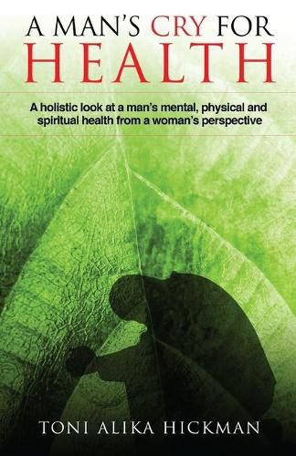 Cover image for A Man's Cry For Health: A holistic look at a man's mental, physical, and spiritual health from a woman's perspective