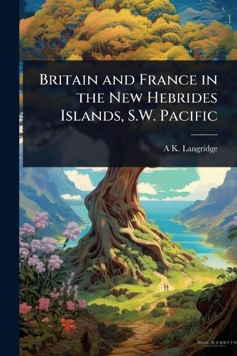 Cover image for Britain and France in the New Hebrides Islands, S.W. Pacific