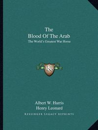 Cover image for The Blood of the Arab: The World's Greatest War Horse