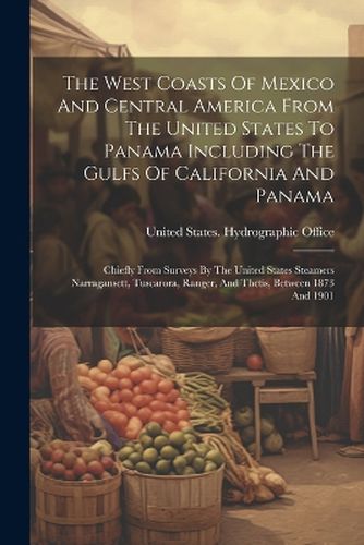 Cover image for The West Coasts Of Mexico And Central America From The United States To Panama Including The Gulfs Of California And Panama