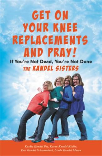 Cover image for Get on Your Knee Replacements and Pray!: If You're Not Dead, You're Not Done