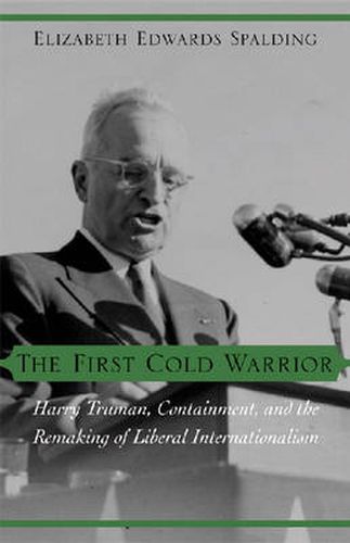 The First Cold Warrior: Harry Truman, Containment, and the Remaking of Liberal Internationalism