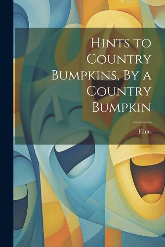 Cover image for Hints to Country Bumpkins, By a Country Bumpkin