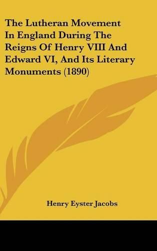 The Lutheran Movement in England During the Reigns of Henry VIII and Edward VI, and Its Literary Monuments (1890)