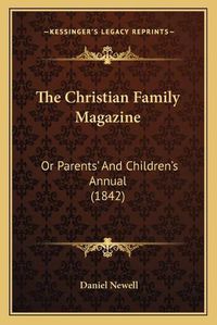 Cover image for The Christian Family Magazine: Or Parents' and Children's Annual (1842)