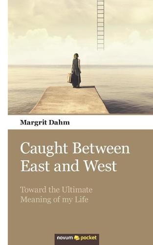 Cover image for Caught Between East and West: Toward the Ultimate Meaning of my Life