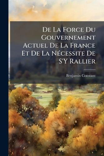 Cover image for de La Force Du Gouvernement Actuel de La France Et de La N Cessite de S'y Rallier