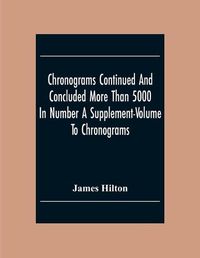 Cover image for Chronograms Continued And Concluded More Than 5000 In Number A Supplement-Volume To Chronograms