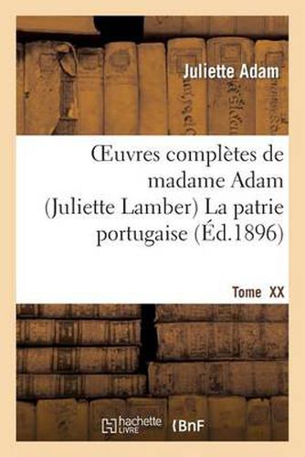 Oeuvres Completes de Madamme Adam (Juliette Lamber). Tome XX, La Patrie Portugaise: : Souvenirs Personnels