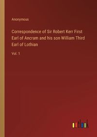 Cover image for Correspondence of Sir Robert Kerr First Earl of Ancram and his son William Third Earl of Lothian