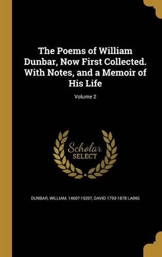 Cover image for The Poems of William Dunbar, Now First Collected. With Notes, and a Memoir of His Life; Volume 2