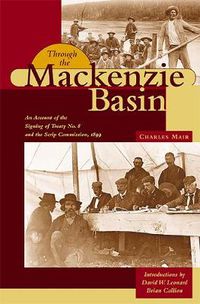 Cover image for Through the Mackenzie Basin: An Account of the Signing of Treaty No. 8 and the Scrip Commission, 1899