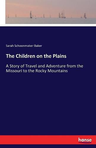 The Children on the Plains: A Story of Travel and Adventure from the Missouri to the Rocky Mountains