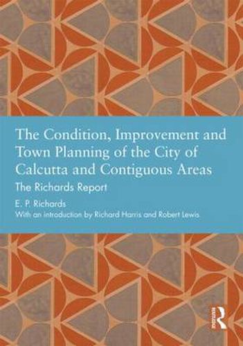 Cover image for The Condition, Improvement and Town Planning of the City of Calcutta and Contiguous Areas: The Richards Report