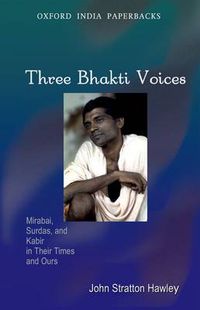 Cover image for Three Bhakti Voices: Mirabai, Surdas, and Kabir in Their Times and Ours