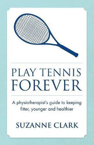 Cover image for Play Tennis Forever: A Physiotherapist's Guide To Keeping Fitter, Younger And Healthier