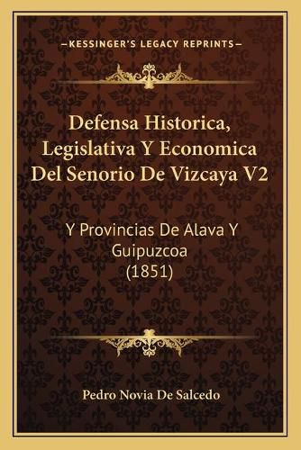 Cover image for Defensa Historica, Legislativa y Economica del Senorio de Vizcaya V2: Y Provincias de Alava y Guipuzcoa (1851)