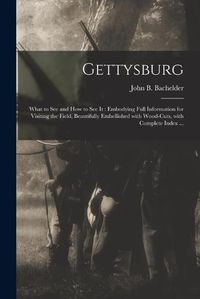 Cover image for Gettysburg: What to See and How to See It: Embodying Full Information for Visiting the Field, Beautifully Embellished With Wood-cuts, With Complete Index ...