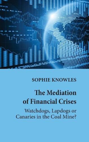 Cover image for The Mediation of Financial Crises: Watchdogs, Lapdogs or Canaries in the Coal Mine?