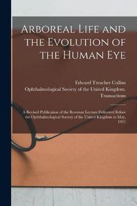 Cover image for Arboreal Life and the Evolution of the Human Eye: a Revised Publication of the Bowman Lecture Delivered Before the Ophthalmological Society of the United Kingdom in May, 1921