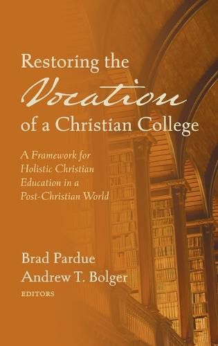 Cover image for Restoring the Vocation of a Christian College: A Framework for Holistic Christian Education in a Post-Christian World