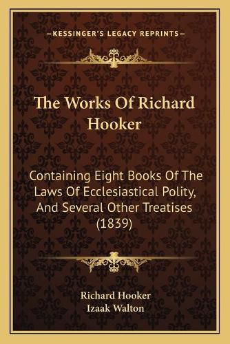 The Works of Richard Hooker: Containing Eight Books of the Laws of Ecclesiastical Polity, and Several Other Treatises (1839)