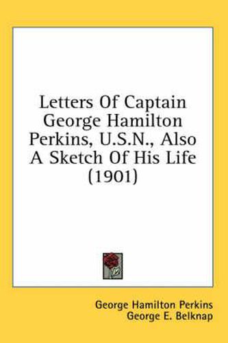 Letters of Captain George Hamilton Perkins, U.S.N., Also a Sketch of His Life (1901)