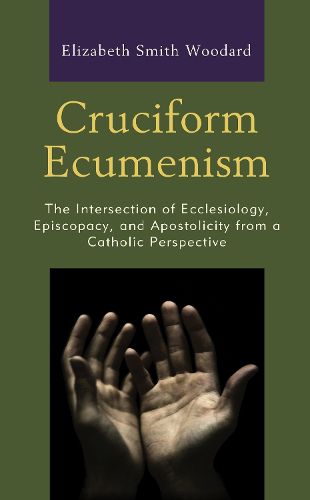 Cover image for Cruciform Ecumenism: The Intersection of Ecclesiology, Episcopacy, and Apostolicity from a Catholic Perspective