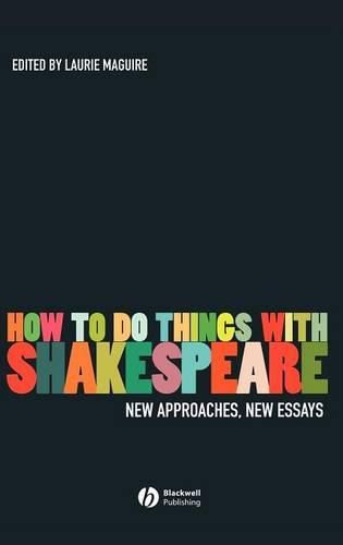 How to Do Things with Shakespeare: New Approaches, New Essays