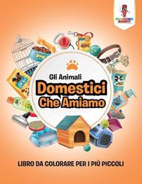 Cover image for Gli Animali Domestici Che Amiamo: Libro Da Colorare Per I Piu Piccoli