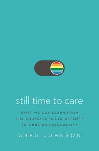 Cover image for Still Time to Care: What We Can Learn from the Church's Failed Attempt to Cure Homosexuality