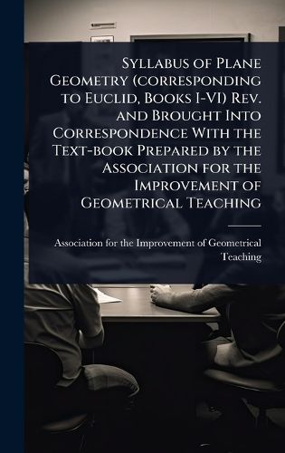 Cover image for Syllabus of Plane Geometry (corresponding to Euclid, Books I-VI) Rev. and Brought Into Correspondence With the Text-book Prepared by the Association for the Improvement of Geometrical Teaching