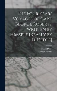 Cover image for The Four Years Voyages of Capt. George Roberts. Written by Himself [Really by D. Defoe]