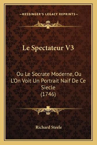 Cover image for Le Spectateur V3: Ou Le Socrate Moderne, Ou La Acentsacentsa A-Acentsa Acentson Voit Un Portrait Naif de Ce Siecle (1746)