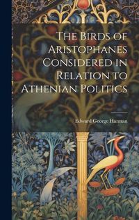 Cover image for The Birds of Aristophanes Considered in Relation to Athenian Politics