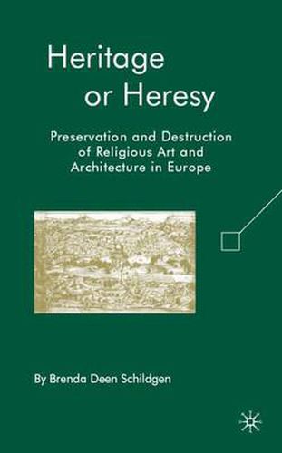 Cover image for Heritage or Heresy: Preservation and Destruction of Religious Art and Architecture in Europe