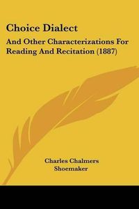 Cover image for Choice Dialect: And Other Characterizations for Reading and Recitation (1887)